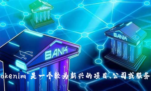 看起来您提到的“tokenim”可能是指某个专门的服务或产品，但在我的知识库中并没有找到具体的信息。如果“tokenim”是一个较为新兴的项目、公司或服务，可能在我的知识更新之后才出现。如果您能提供更多信息或背景，我将非常乐意帮助您找到相关的资料或解答！