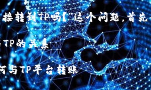 关于“Tokenim钱包可以直接转到TP吗？”这个问题，首先我们要明确一些基本概念。

### 1. Tokenim钱包与TP的关系

#### Tokenim钱包如何与TP平台转账