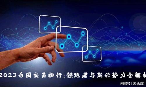 2023币圈交易排行：领跑者与新兴势力全解析