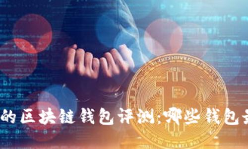 最全面的区块链钱包评测：哪些钱包最好用？
