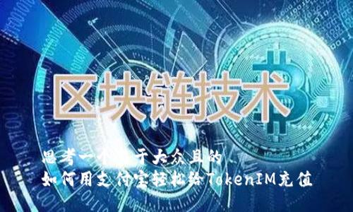 思考一个易于大众且的  
如何用支付宝轻松给TokenIM充值