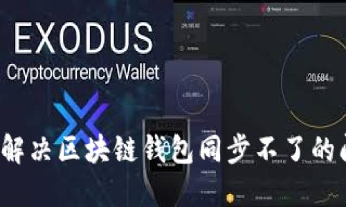 如何解决区块链钱包同步不了的问题？