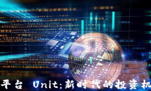 
数字货币平台 Unit：新时代的投资机会与挑战