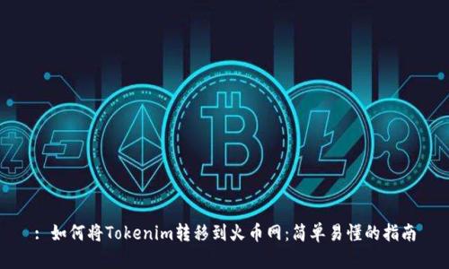 : 如何将Tokenim转移到火币网:简单易懂的指南