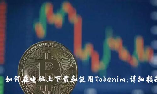 : 如何在电脑上下载和使用Tokenim：详细指南