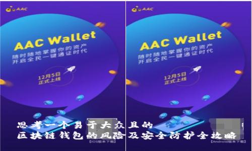 思考一个易于大众且的  
区块链钱包的风险及安全防护全攻略