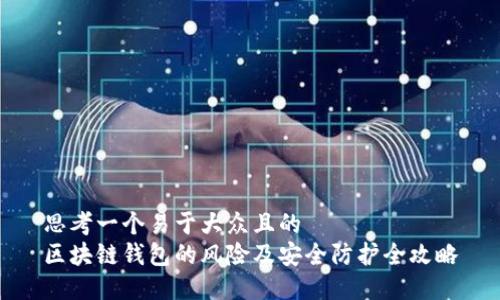 思考一个易于大众且的  
区块链钱包的风险及安全防护全攻略