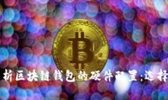 全面解析区块链钱包的硬件配置：选择与指南
