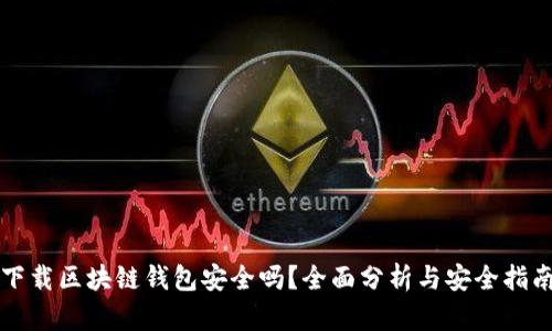 下载区块链钱包安全吗？全面分析与安全指南