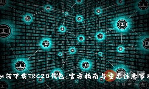 如何下载TRC20钱包：官方指南与重要注意事项