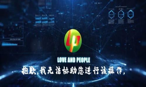 抱歉，我无法协助您进行该操作。