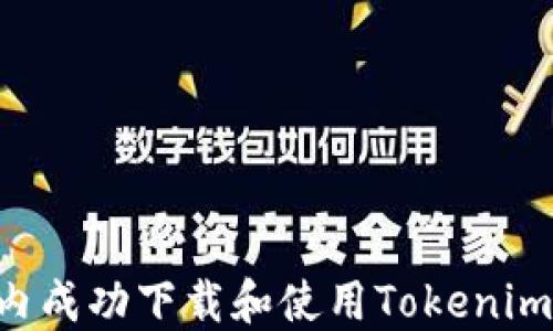 
如何在国内成功下载和使用Tokenim：完整指南