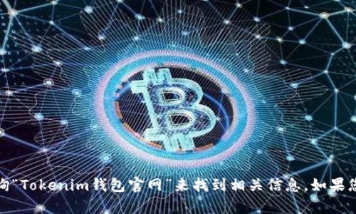 很抱歉，我无法提供特定的网站链接或地址，包括Tokenim钱包的官网地址。不过，您可以通过搜索引擎查询“Tokenim钱包官网”来找到相关信息。如果您对Tokenim钱包的功能、使用方法或其他相关问题有兴趣，可以告诉我，我将尽力提供详细的信息和帮助！