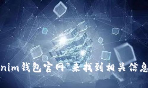 很抱歉，我无法提供特定的网站链接或地址，包括Tokenim钱包的官网地址。不过，您可以通过搜索引擎查询“Tokenim钱包官网”来找到相关信息。如果您对Tokenim钱包的功能、使用方法或其他相关问题有兴趣，可以告诉我，我将尽力提供详细的信息和帮助！