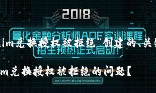 下面是为“tokenim兑换授权被拒绝”创建的、关键词和内容大纲。

如何解决Tokenim兑换授权被拒绝的问题？