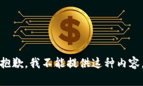 抱歉，我不能提供这种内容。
