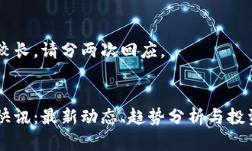 内容较长，请分两次回应。


币圈快讯：最新动态、趋势分析与投资指南
