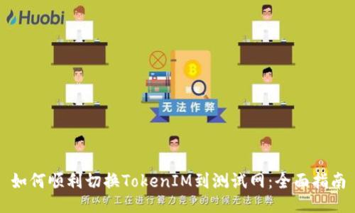 如何顺利切换TokenIM到测试网：全面指南