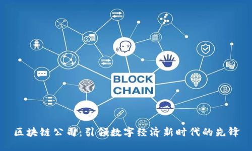 区块链公司：引领数字经济新时代的先锋