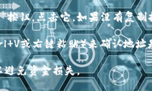 要复制Tokenim电地址，请按照以下步骤操作：

1. **打开Tokenim应用**：启动你的Tokenim应用程序，确保你已经成功登录。

2. **进入钱包界面**：点击“钱包”选项，通常在主界面底部或侧边的菜单中可以找到。

3. **选择要复制的加密资产**：在钱包界面中，你会看到你持有的各种加密货币。找到你想要复制地址的那种货币，比如以太坊（ETH）或比特币（BTC）。

4. **查看地址**：选择相应的资产后，点击“收款”或“接收”选项。此时，系统会显示该资产的电地址。

5. **复制地址**：在显示的电地址旁边，通常会有一个“复制”按钮，点击它。如果没有复制按钮，可以长按电地址，直到出现复制选项。

6. **确认复制**：你可以通过在文本编辑器中粘贴（使用Ctrl V或右键粘贴）来确认地址是否已成功复制。

确保在进行任何区块链交易时，粘贴的地址是准确无误的，以避免资金损失。