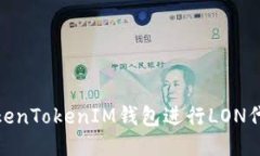 如何使用TokenTokenIM钱包进行LON代币流动挖矿