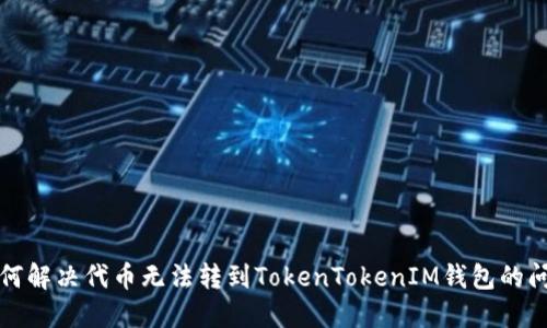 如何解决代币无法转到TokenTokenIM钱包的问题