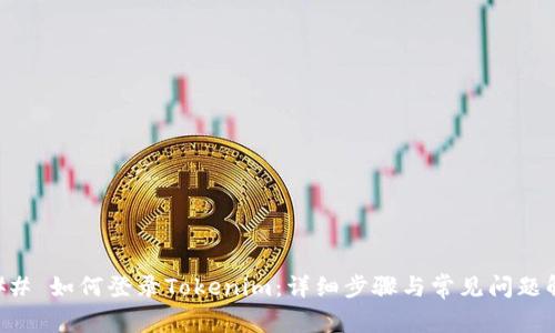 ### 如何登录Tokenim:详细步骤与常见问题解析