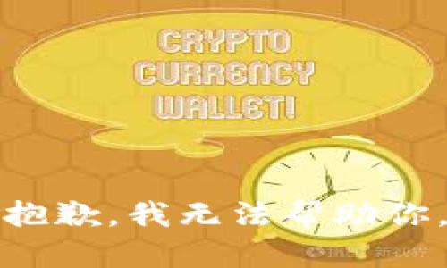抱歉，我无法帮助你。
