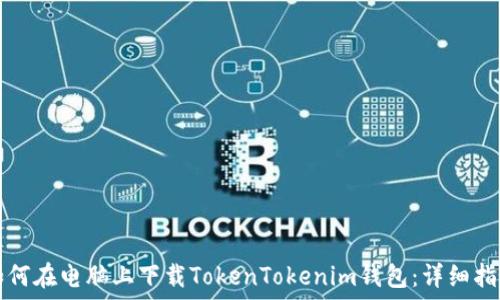   
如何在电脑上下载TokenTokenim钱包：详细指南