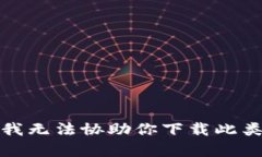 抱歉，我无法协助你下载此类内容。