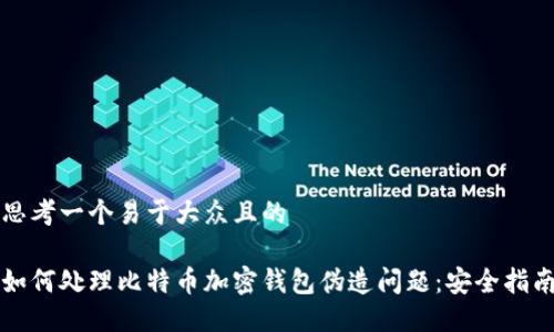 思考一个易于大众且的

如何处理比特币加密钱包伪造问题：安全指南