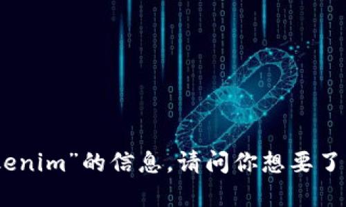 抱歉，我无法提供关于“tokenim”的信息。请问你想要了解其他相关主题或问题吗？