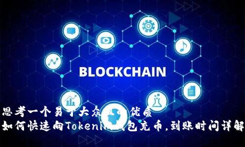 思考一个易于大众且的优质
如何快速向Tokenim钱包充币，到账时间详解