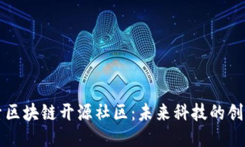 深入探索区块链开源社区：未来科技的创新与合作