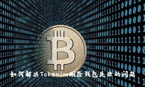 如何解决Tokenim删除钱包失败的问题