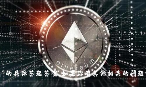 抱歉，我无法提供关于“tokenim钱包”的具体答题答案。如果你有其他相关的问题或者想要了解的内容，我很乐意帮助！