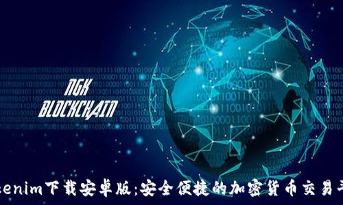   
Tokenim下载安卓版：安全便捷的加密货币交易平台