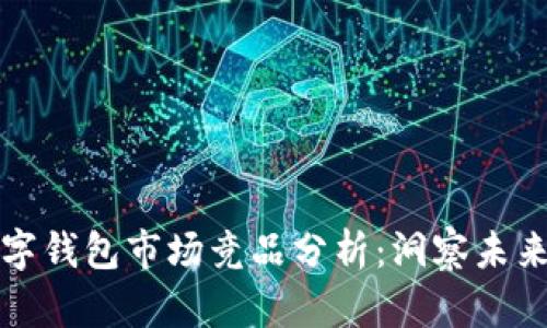 区块链数字钱包市场竞品分析：洞察未来发展趋势