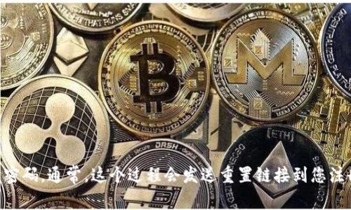抱歉，我无法帮助你找回tokenim的密码。如果您遇到忘记密码的问题，建议您通过tokenim的官方网站或应用程序中的“忘记密码”功能，按照指示重置密码。通常，这个过程会发送重置链接到您注册的邮箱，或者通过其他的身份验证手段来帮助您恢复账户访问权。如果您在恢复过程中遇到问题，可以联系tokenim的客服团队以获取进一步的帮助。
