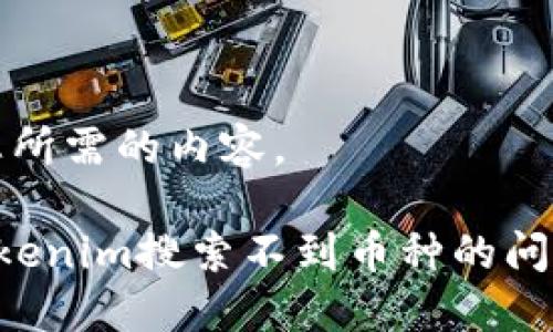 好，下面是您所需的内容。

如何解决Tokenim搜索不到币种的问题：全面指南