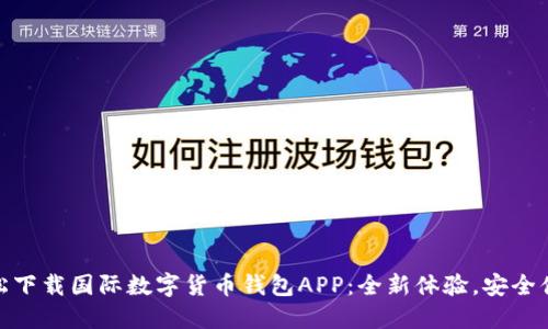 轻松下载国际数字货币钱包APP：全新体验，安全便捷