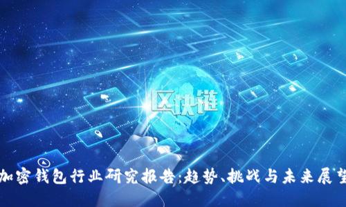 加密钱包行业研究报告：趋势、挑战与未来展望