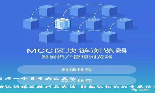 思考一个易于大众且的

助记词填写技巧与方法：轻松记忆你的重要信息