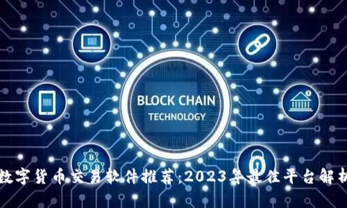 数字货币交易软件推荐:2023年最佳平台解析