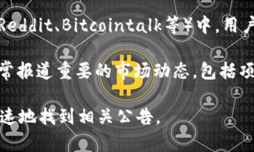 关于“Tokenim”的公告具体位置可能会因其官方网站或社交媒体渠道的更新而有所不同。一般来说，可以通过以下方式查找Tokenim的最新公告：

1. **官方网站**：访问Tokenim的官方网站，通常会有专门的公告或新闻板块，发布最新动态和通知。

2. **社交媒体**：关注Tokenim的官方社交媒体账号（如Twitter、Telegram、Facebook等），这些平台上也会定期发布公告。

3. **区块链社区**：在一些专业的区块链论坛或社区（如Reddit、Bitcointalk等）中，用户可能会分享或讨论Tokenim的公告和相关信息。

4. **新闻媒体**：关注相关的加密货币新闻网站，它们经常报道重要的市场动态，包括项目的公告。

如果你有Tokenim的具体社交媒体或网站链接，可以更快速地找到相关公告。