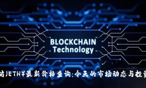 以太坊（ETH）最新价格查询：今天的市场动态与投资策略