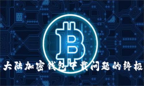 解决大陆加密钱包下载问题的终极指南