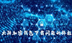 解决大陆加密钱包下载问题的终极指南