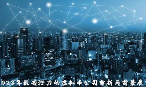 
2023年最有潜力的虚拟币公司分析与前景展望
