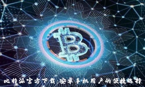   
比特派官方下载：安卓手机用户的便捷选择